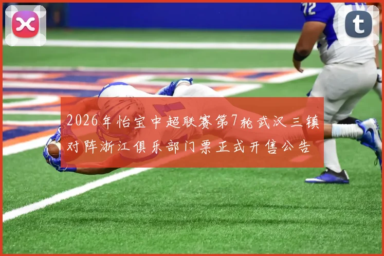 2026年怡宝中超联赛第7轮武汉三镇对阵浙江俱乐部门票正式开售公告