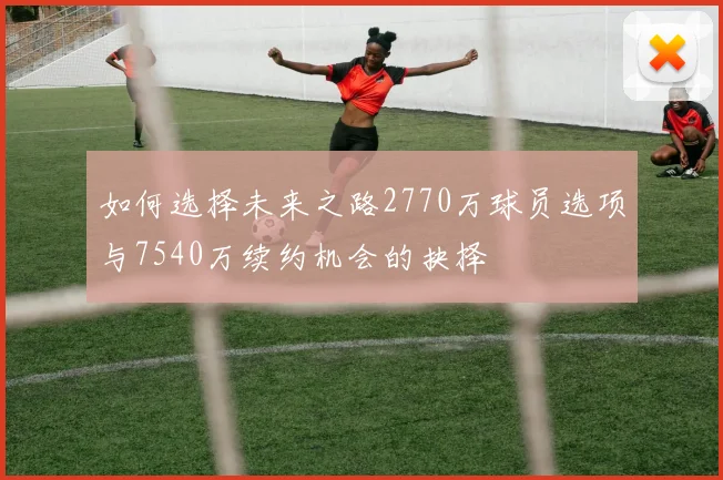 如何选择未来之路2770万球员选项与7540万续约机会的抉择