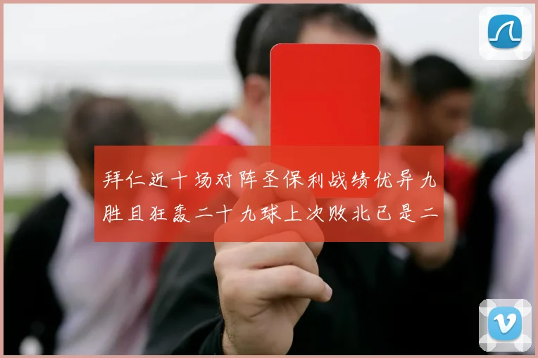 拜仁近十场对阵圣保利战绩优异九胜且狂轰二十九球上次败北已是二零零二年