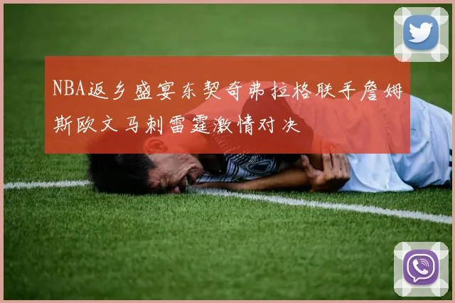 NBA返乡盛宴东契奇弗拉格联手詹姆斯欧文马刺雷霆激情对决