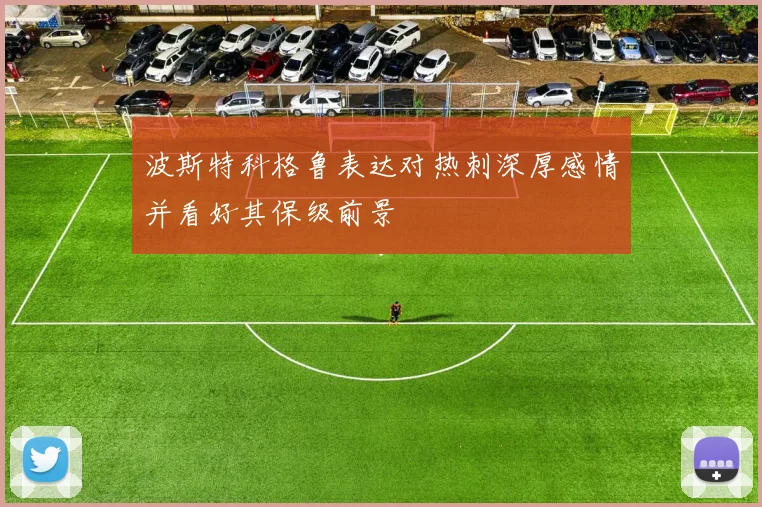 波斯特科格鲁表达对热刺深厚感情并看好其保级前景