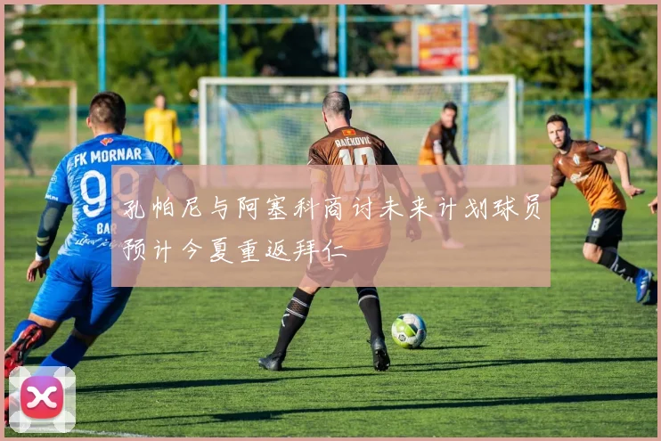 孔帕尼与阿塞科商讨未来计划球员预计今夏重返拜仁