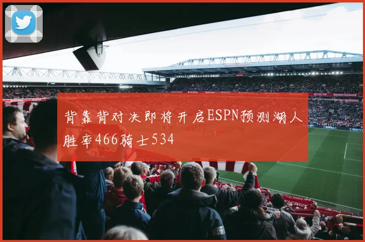 背靠背对决即将开启ESPN预测湖人胜率466骑士534