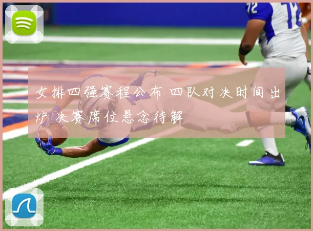 女排四强赛程公布 四队对决时间出炉 决赛席位悬念待解