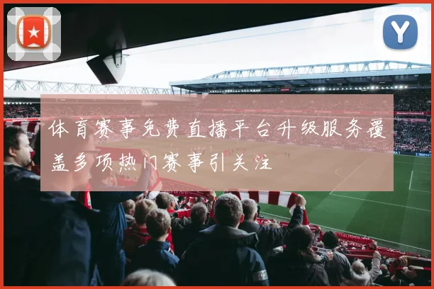 体育赛事免费直播平台升级服务覆盖多项热门赛事引关注