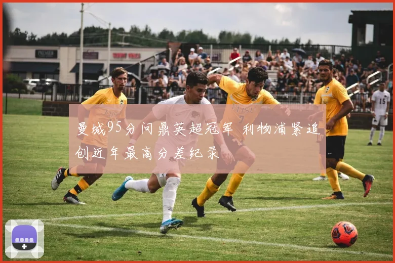 曼城95分问鼎英超冠军 利物浦紧追创近年最高分差纪录