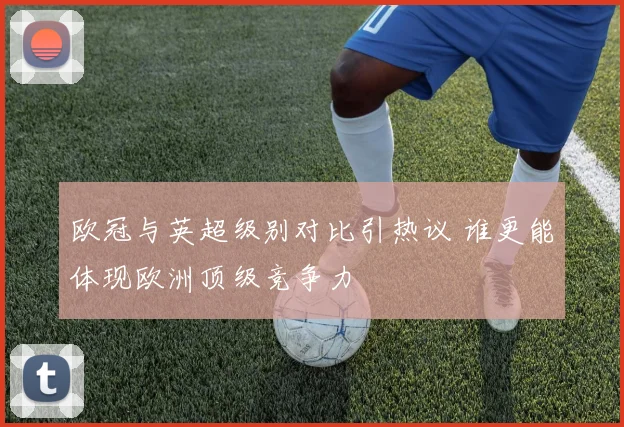 欧冠与英超级别对比引热议 谁更能体现欧洲顶级竞争力