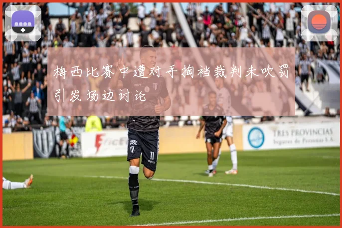 梅西比赛中遭对手掏裆裁判未吹罚引发场边讨论