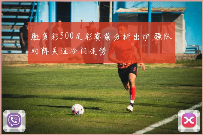 胜负彩500足彩赛前分析出炉 强队对阵关注冷门走势
